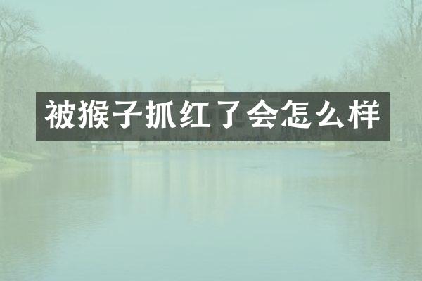 被猴子抓红了会怎么样