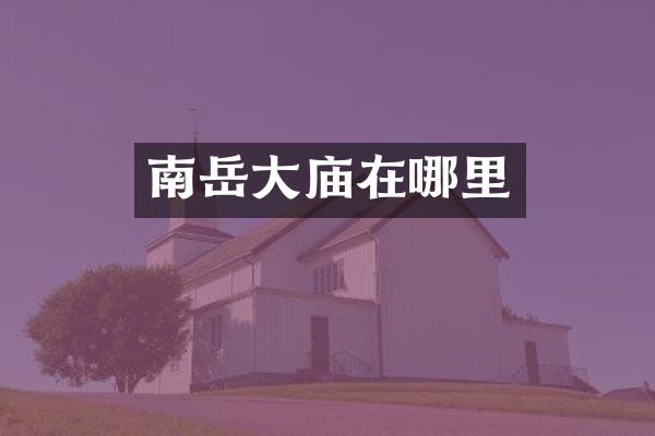 南岳大庙在哪里