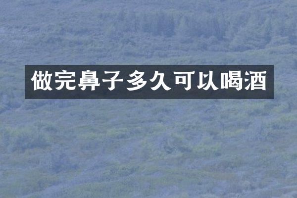 做完鼻子多久可以喝酒
