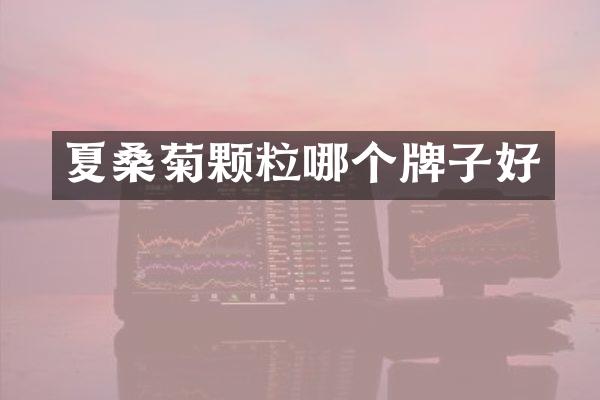 夏桑菊颗粒哪个牌子好