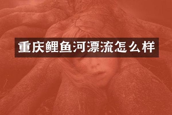 重庆鲤鱼河漂流怎么样