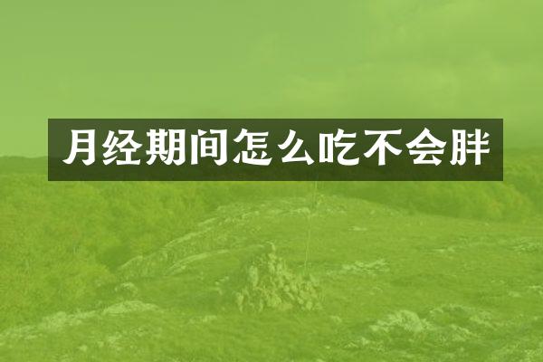月经期间怎么吃不会胖