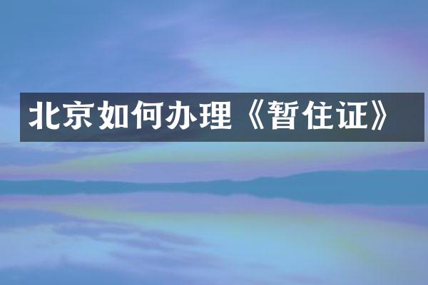 北京如何办理《暂住证》