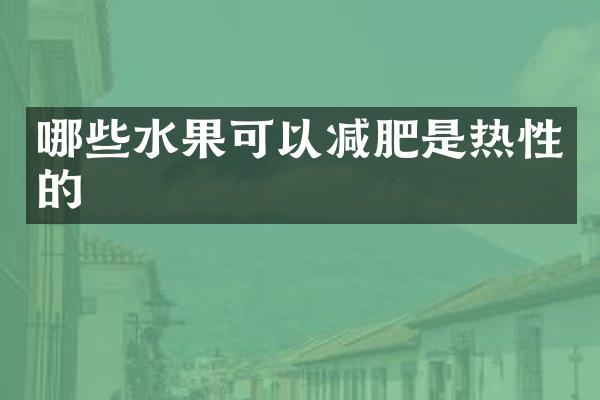 哪些水果可以减肥是热性的