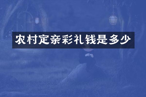 农村定亲彩礼钱是多少