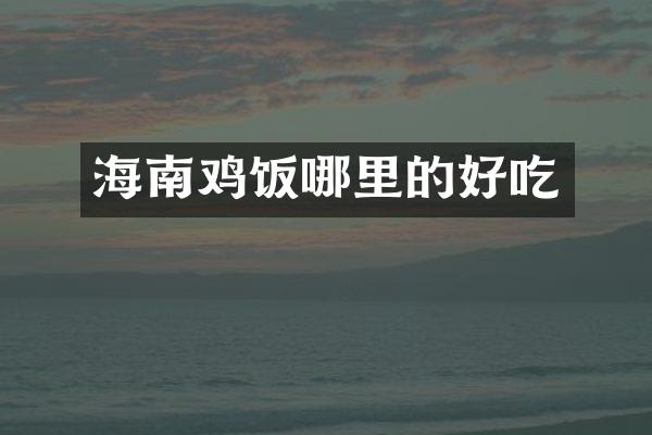 海南鸡饭哪里的好吃