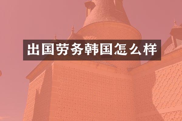 出国劳务韩国怎么样