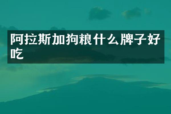 阿拉斯加狗粮什么牌子好吃