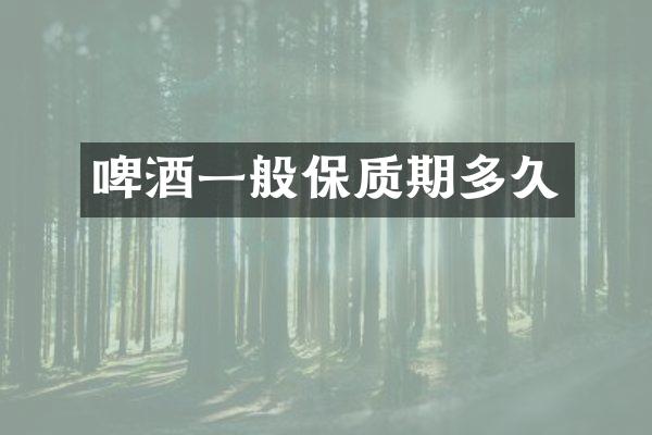 啤酒一般保质期多久