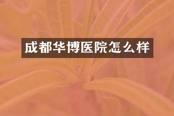 成都华博医院怎么样