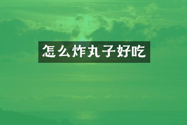 怎么炸丸子好吃