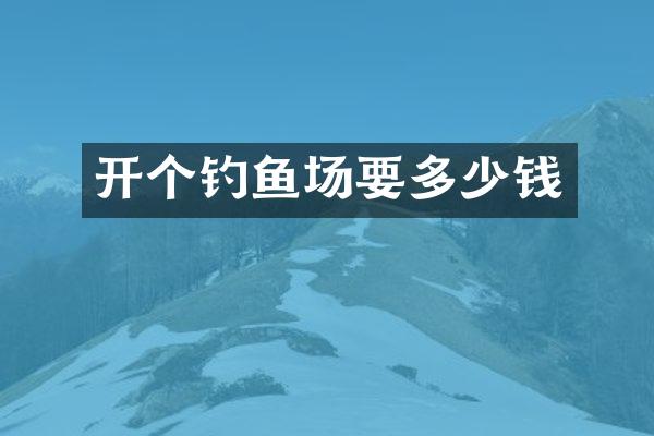 开个钓鱼场要多少钱