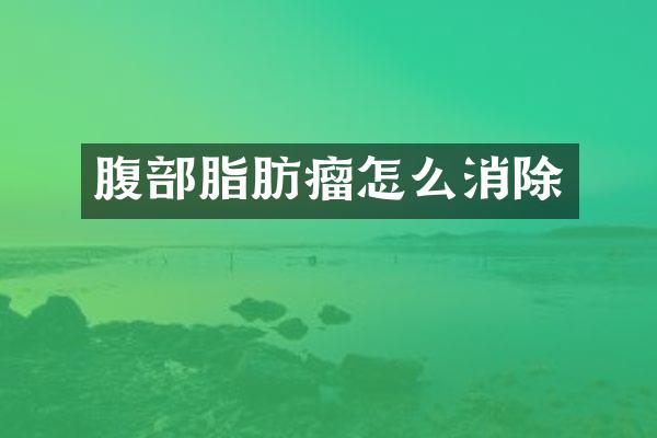 腹部脂肪瘤怎么消除