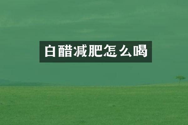 白醋减肥怎么喝