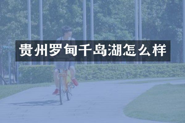 贵州罗甸千岛湖怎么样