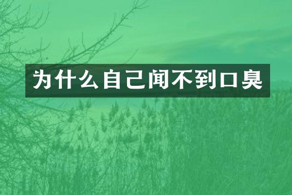 为什么自己闻不到口臭