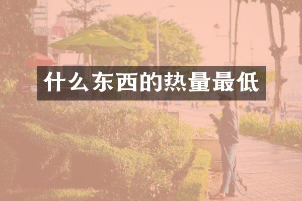 什么东西的热量最低