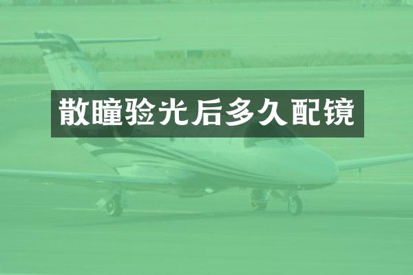 散瞳验光后多久配镜