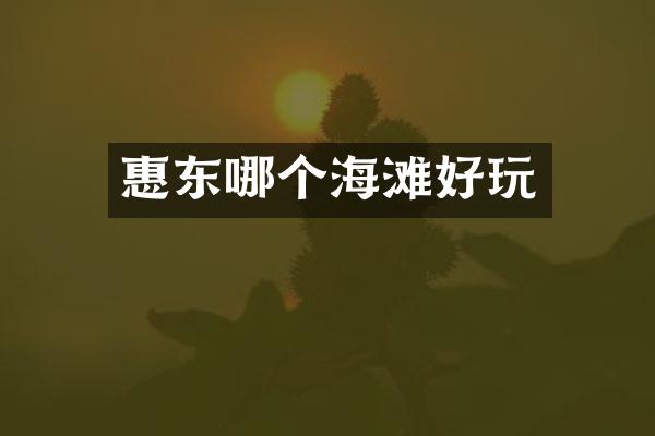 惠东哪个海滩好玩