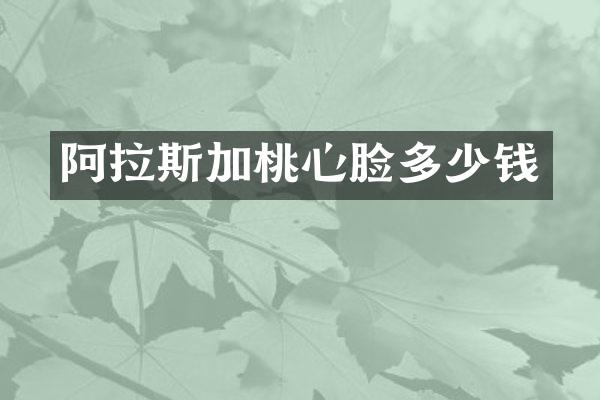 阿拉斯加桃心脸多少钱