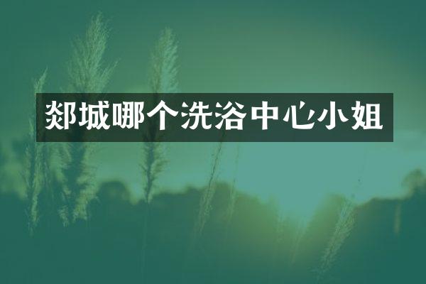 郯城哪个洗浴中心小姐