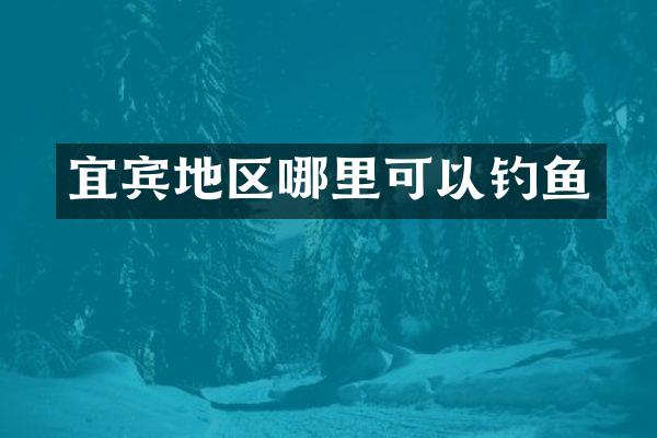 宜宾地区哪里可以钓鱼