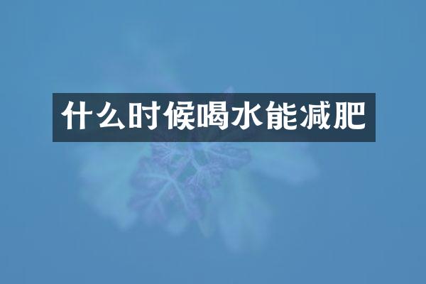 什么时候喝水能减肥