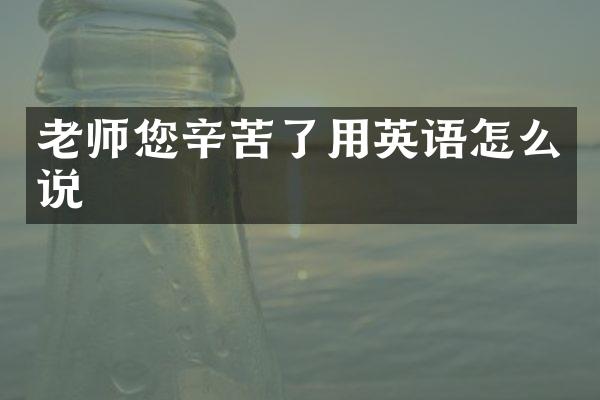老师您辛苦了用英语怎么说