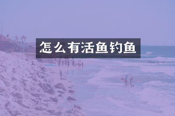 怎么有活鱼钓鱼