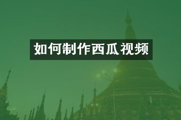 如何制作西瓜视频