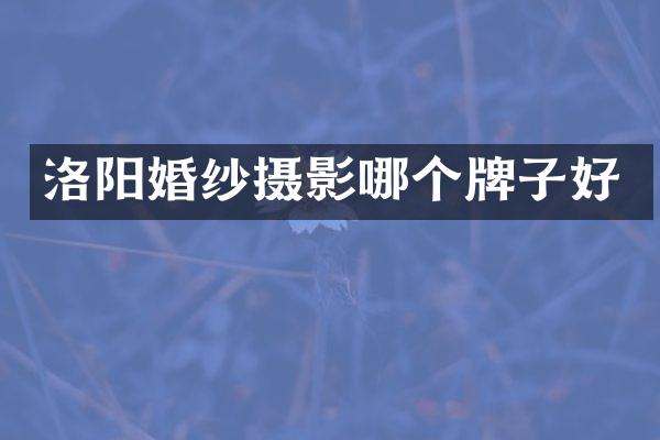 洛阳婚纱摄影哪个牌子好