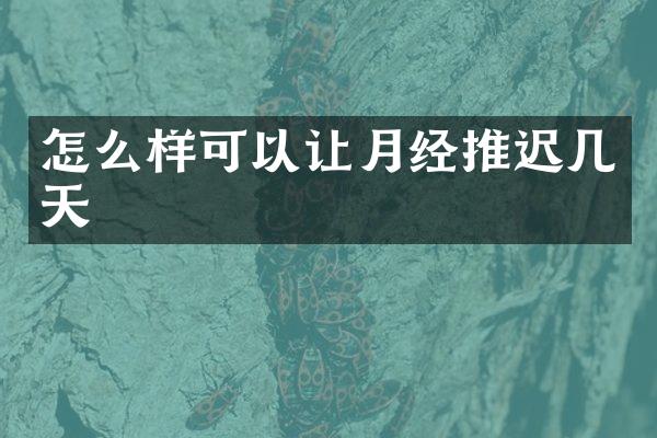 怎么样可以让月经推迟几天