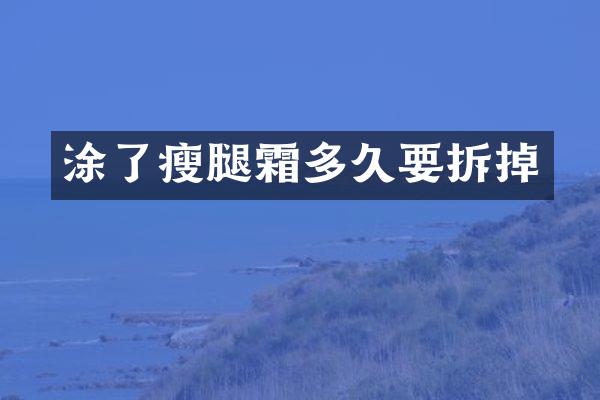 涂了瘦腿霜多久要拆掉