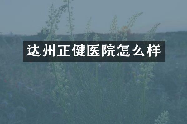 达州正健医院怎么样