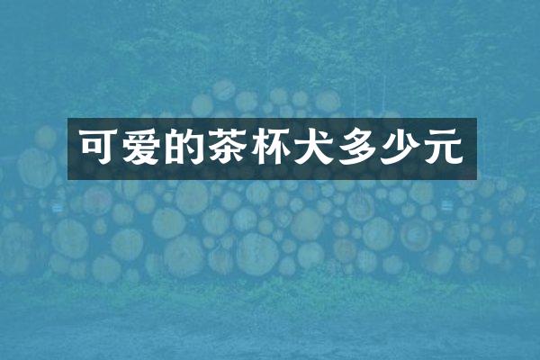 可爱的茶杯犬多少元