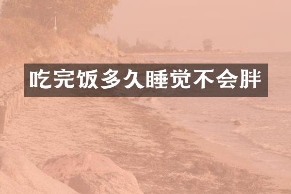 吃完饭多久睡觉不会胖