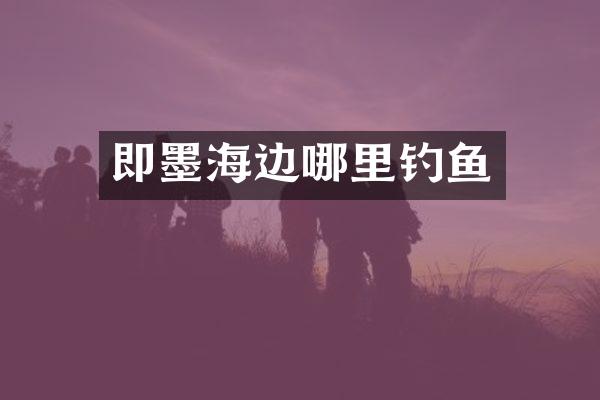即墨海边哪里钓鱼