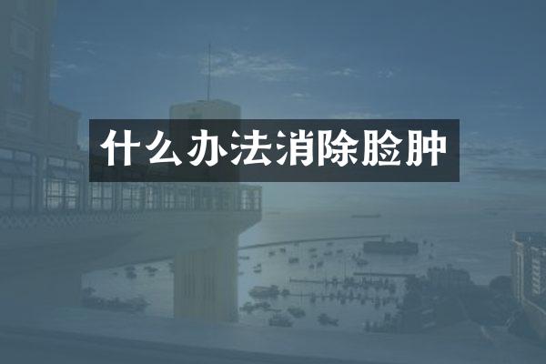 什么办法消除脸肿