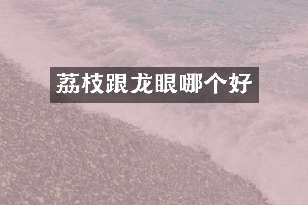 荔枝跟龙眼哪个好