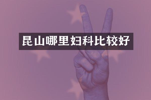 昆山哪里妇科比较好