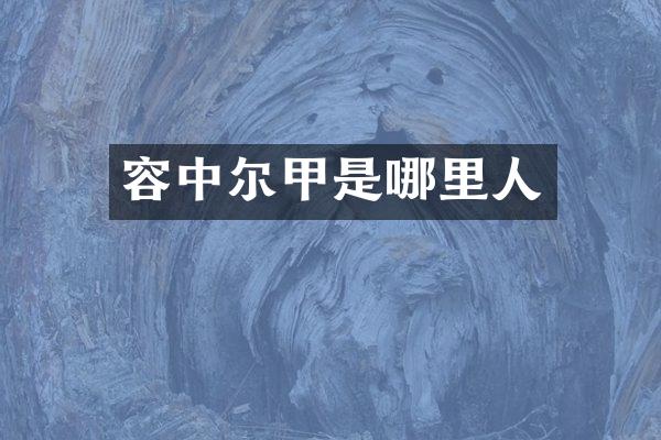 容中尔甲是哪里人