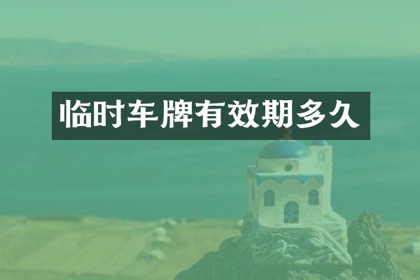 临时车牌有效期多久