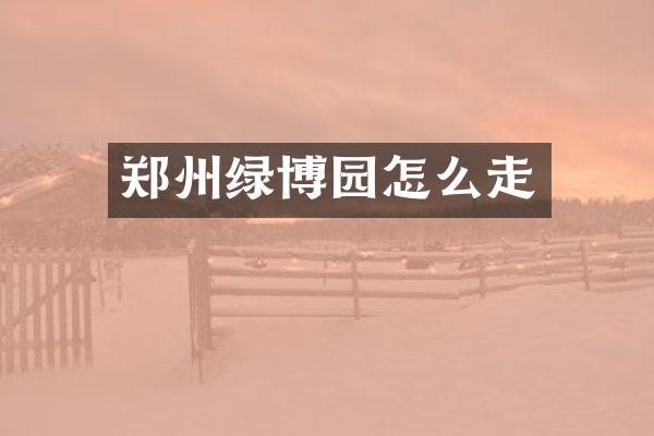 郑州绿博园怎么走