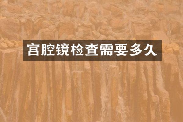 宫腔镜检查需要多久