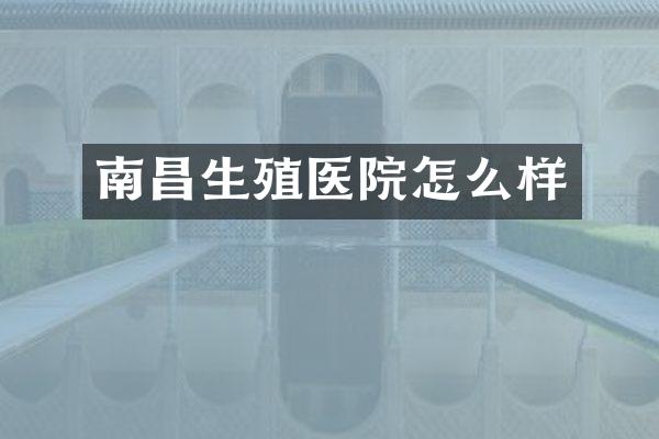 南昌生殖医院怎么样
