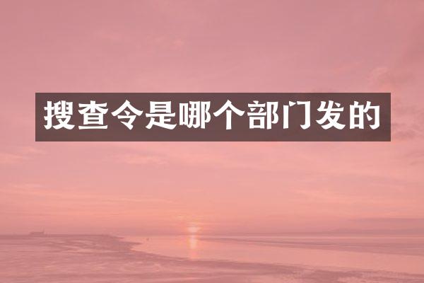 搜查令是哪个部门发的