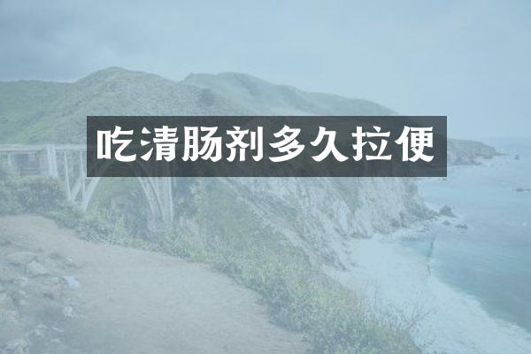 吃清肠剂多久拉便