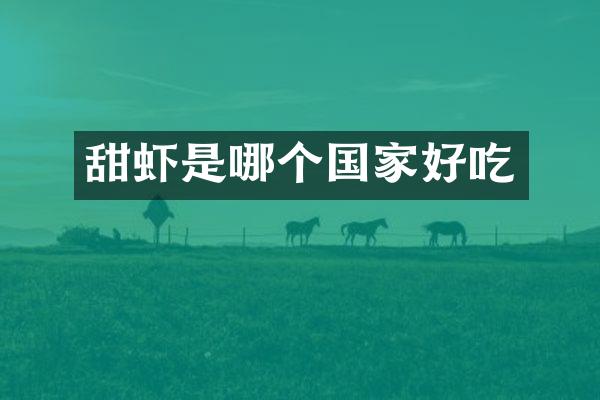 甜虾是哪个国家好吃