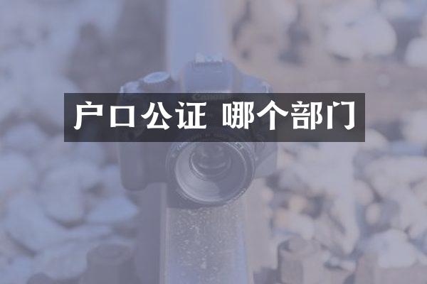 户口公证 哪个部门