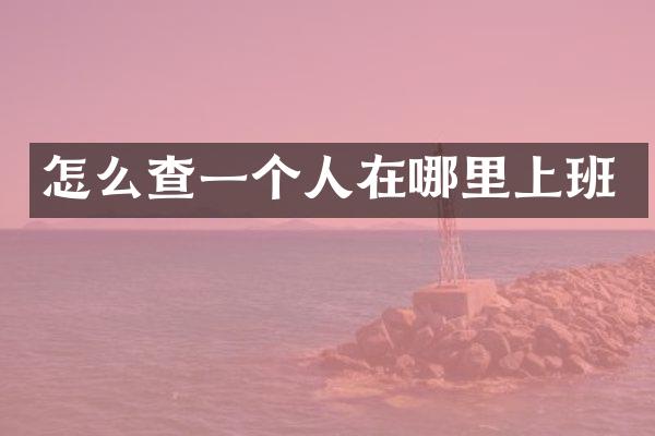 怎么查一个人在哪里上班